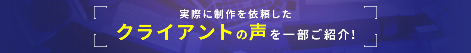 実際に制作を依頼したクライアントの声を一部ご紹介!